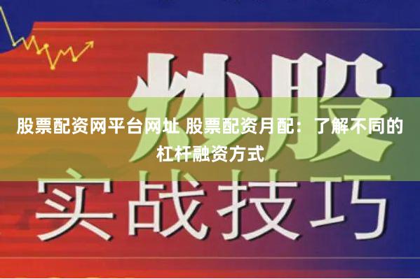 股票配资网平台网址 股票配资月配：了解不同的杠杆融资方式