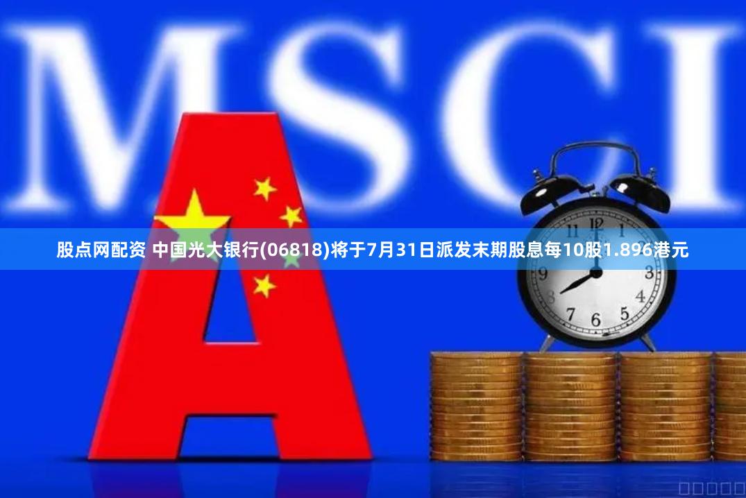 股点网配资 中国光大银行(06818)将于7月31日派发末期股息每10股1.896港元