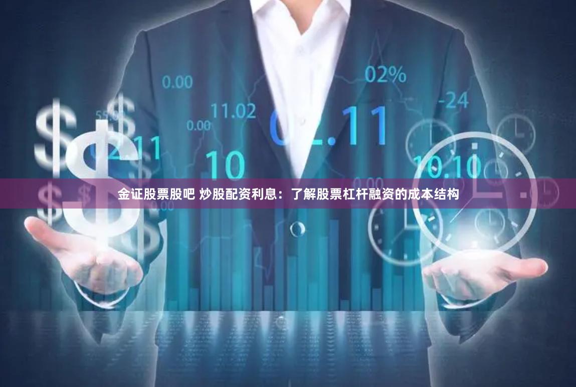 金证股票股吧 炒股配资利息：了解股票杠杆融资的成本结构