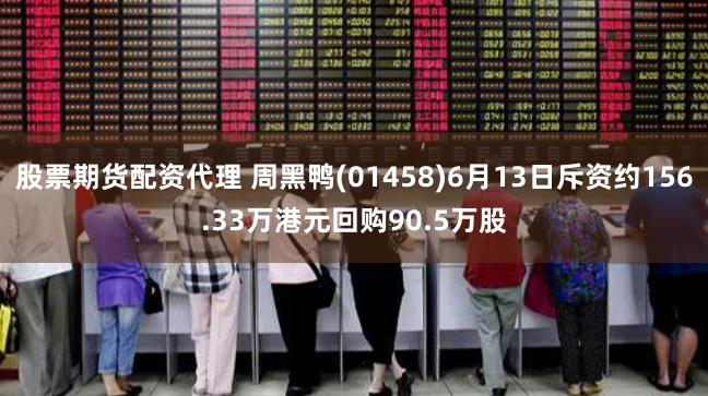 股票期货配资代理 周黑鸭(01458)6月13日斥资约156.33万港元回购90.5万股