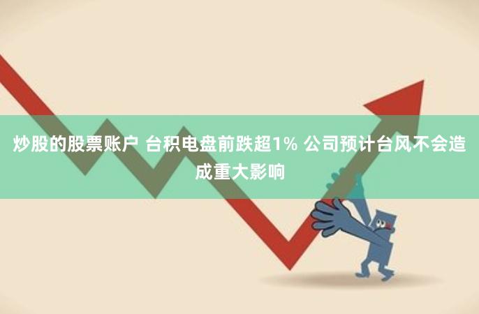 炒股的股票账户 台积电盘前跌超1% 公司预计台风不会造成重大影响