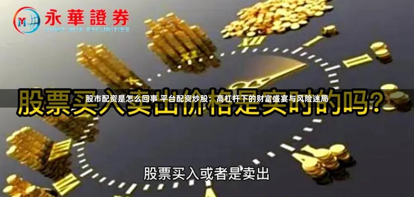 股市配资是怎么回事 平台配资炒股：高杠杆下的财富盛宴与风险迷局