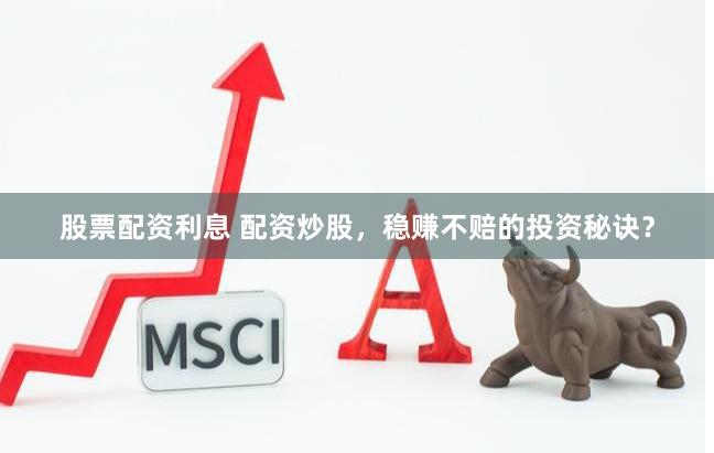 股票配资利息 配资炒股，稳赚不赔的投资秘诀？