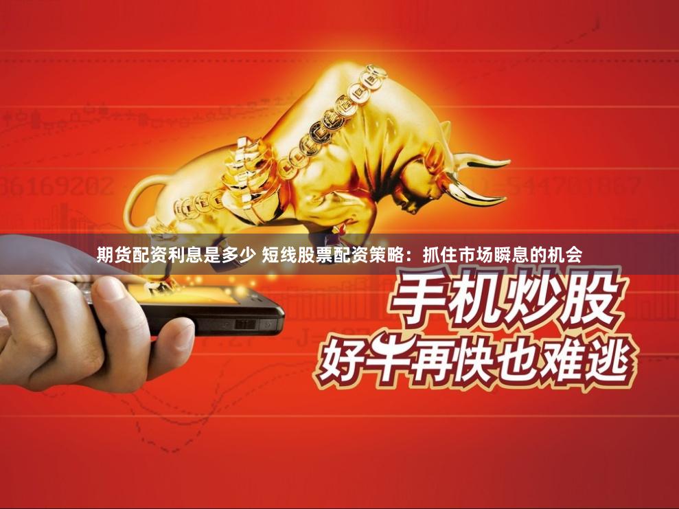 期货配资利息是多少 短线股票配资策略：抓住市场瞬息的机会