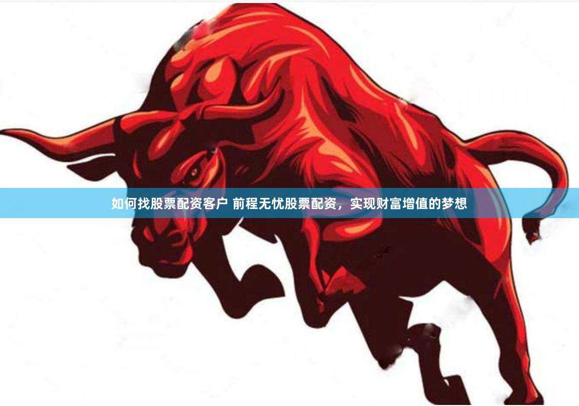 如何找股票配资客户 前程无忧股票配资，实现财富增值的梦想