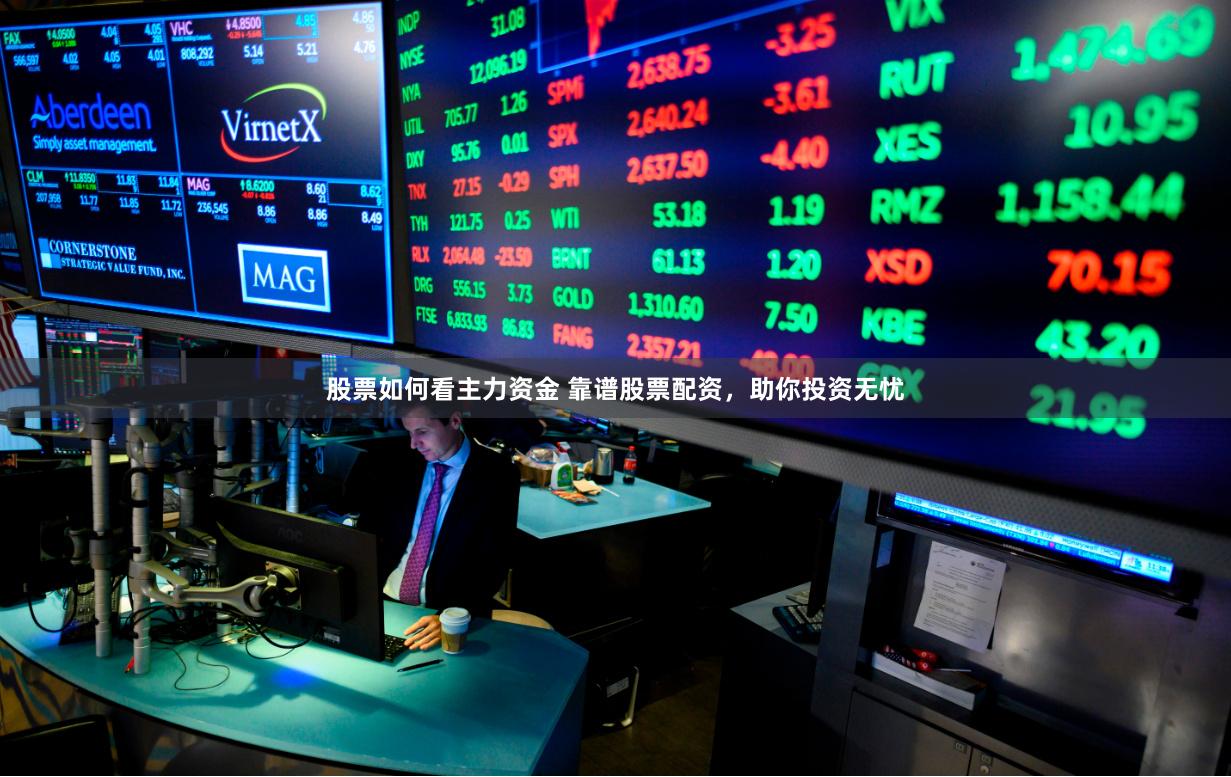 股票如何看主力资金 靠谱股票配资，助你投资无忧