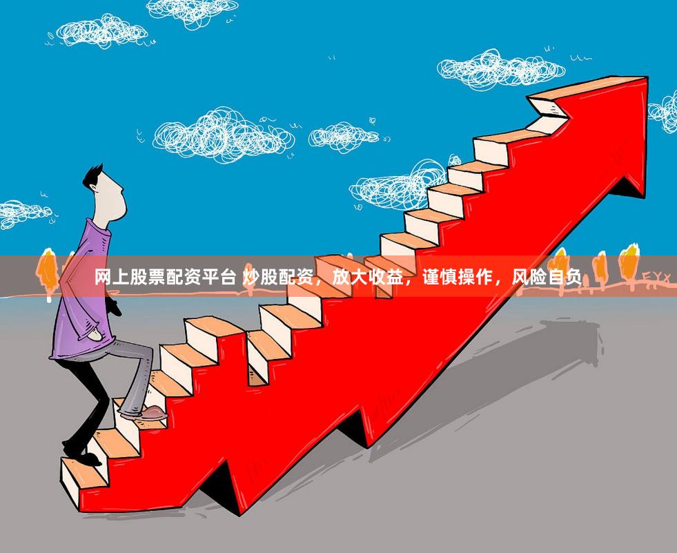 网上股票配资平台 炒股配资，放大收益，谨慎操作，风险自负