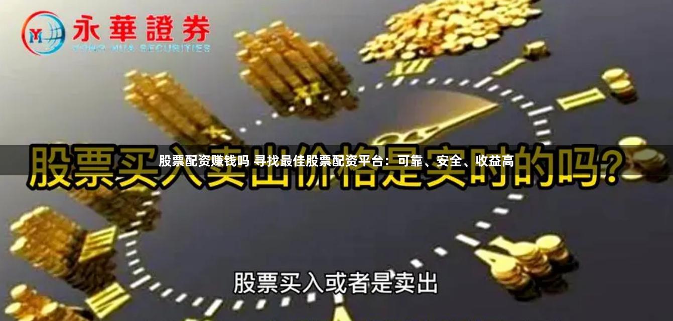 股票配资赚钱吗 寻找最佳股票配资平台：可靠、安全、收益高