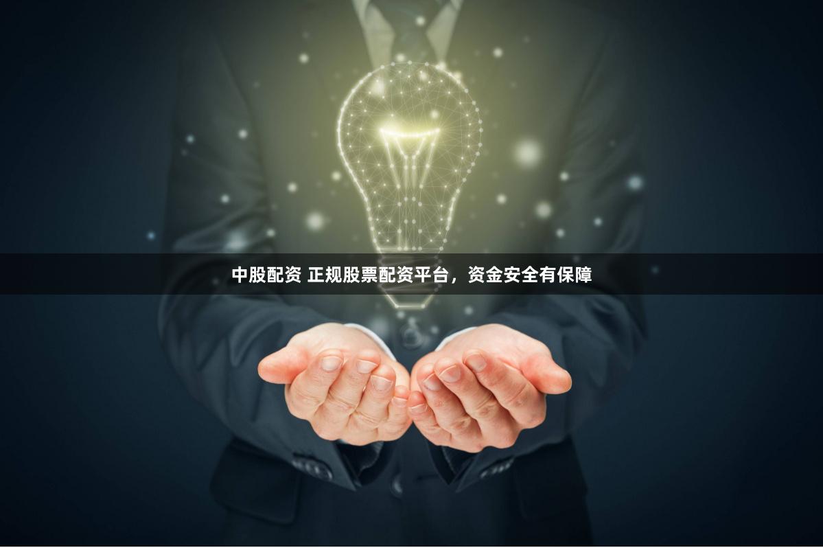 中股配资 正规股票配资平台，资金安全有保障