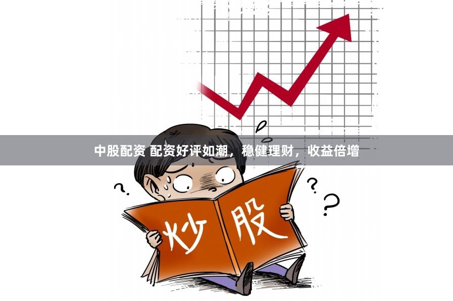 中股配资 配资好评如潮，稳健理财，收益倍增