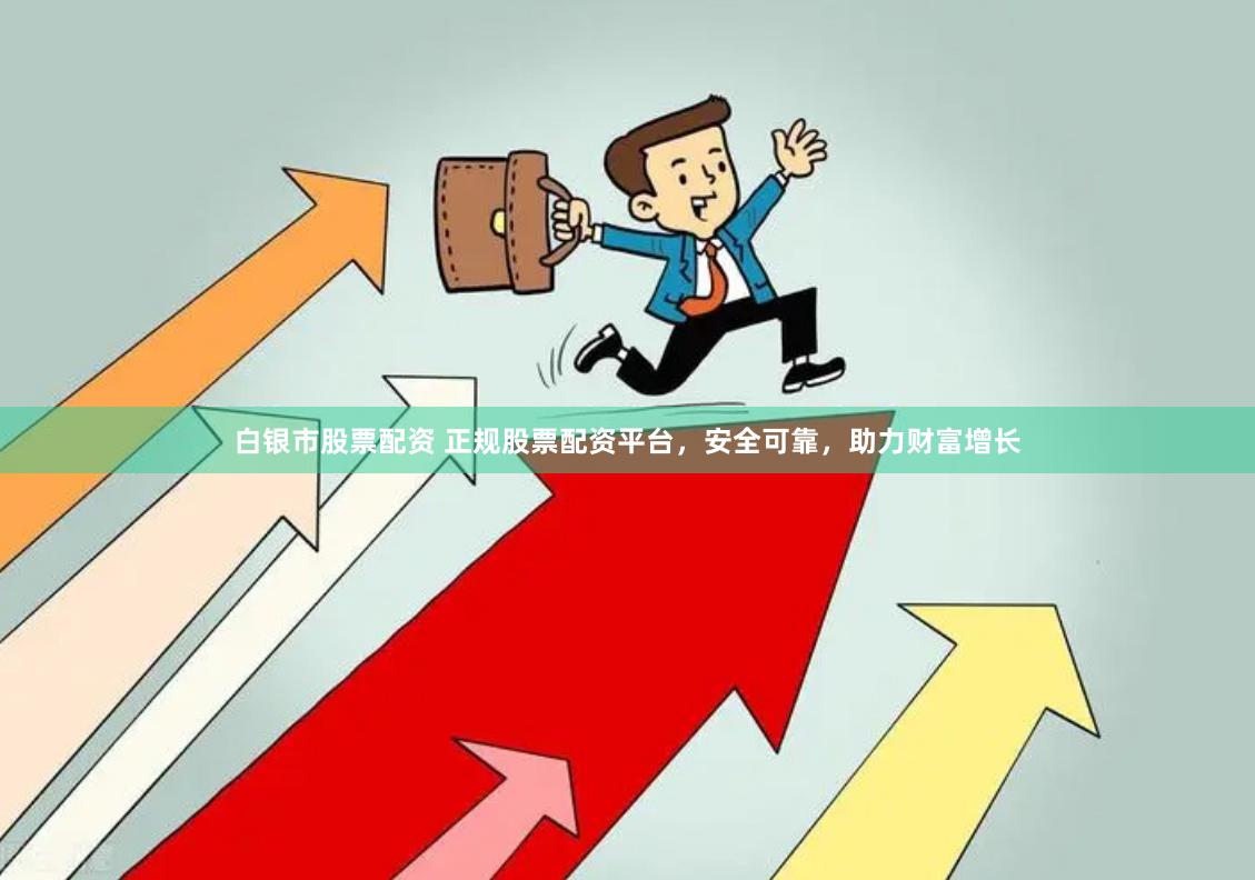 白银市股票配资 正规股票配资平台，安全可靠，助力财富增长