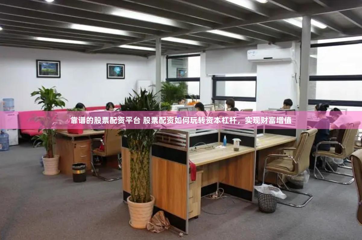 靠谱的股票配资平台 股票配资如何玩转资本杠杆，实现财富增值