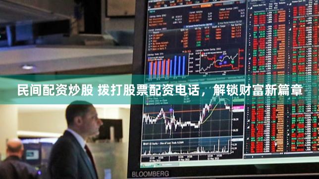 民间配资炒股 拨打股票配资电话，解锁财富新篇章