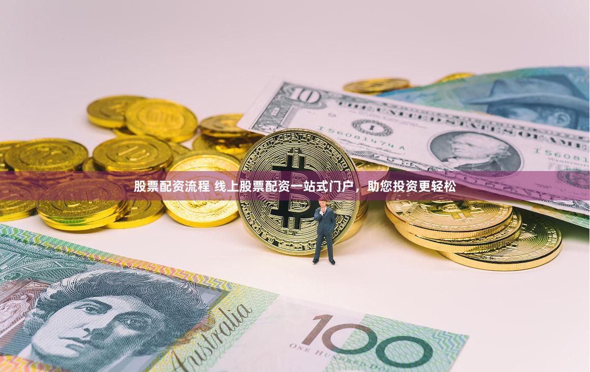 股票配资流程 线上股票配资一站式门户，助您投资更轻松