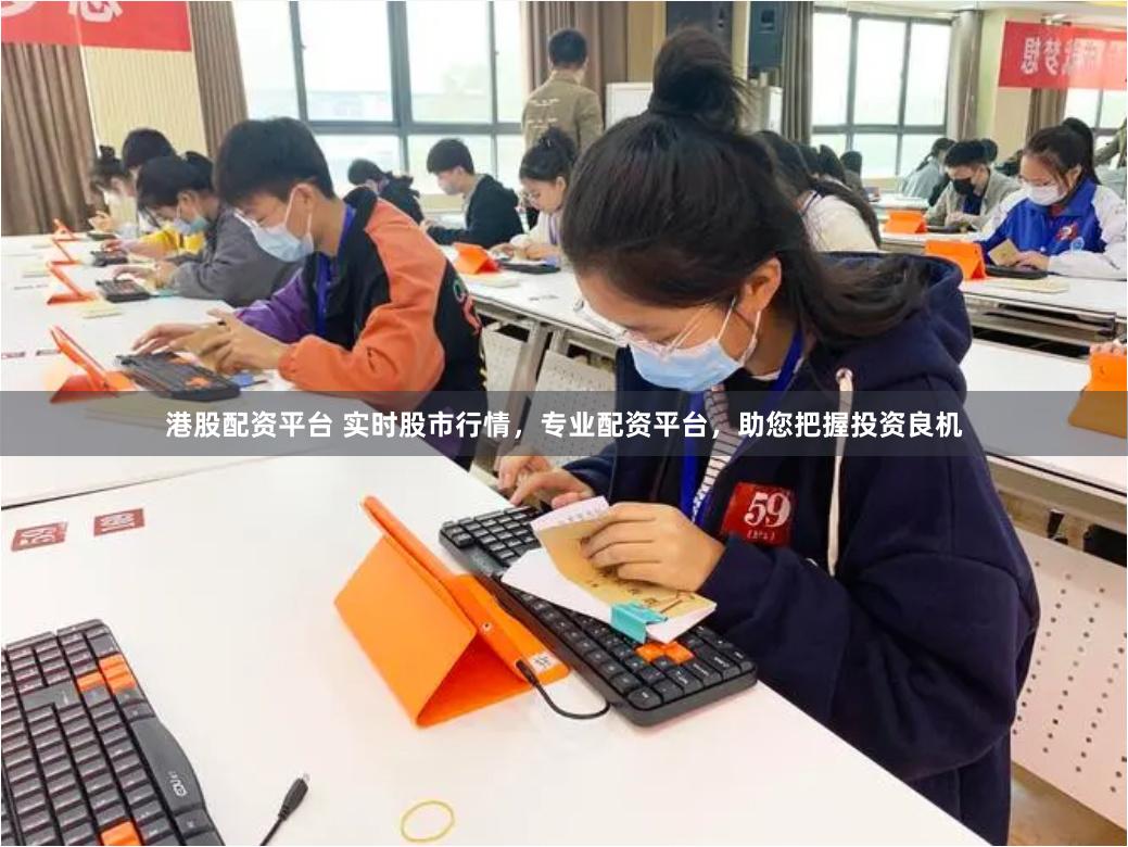 港股配资平台 实时股市行情，专业配资平台，助您把握投资良机
