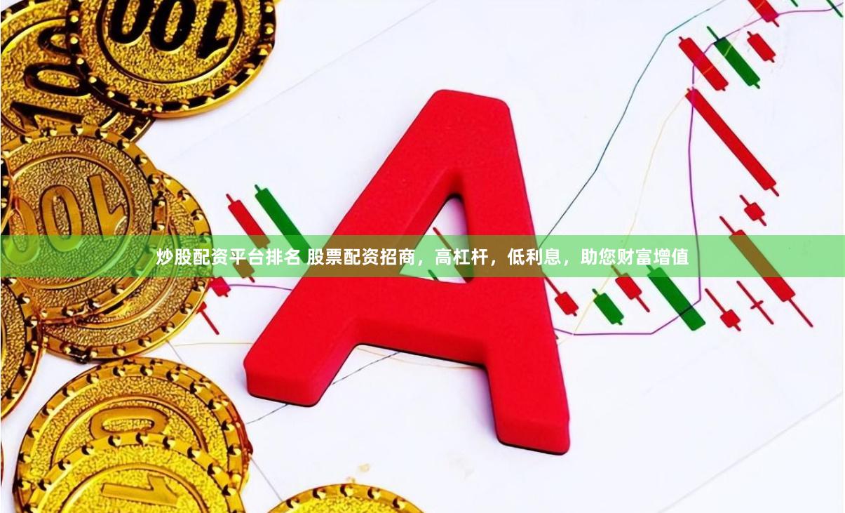 炒股配资平台排名 股票配资招商，高杠杆，低利息，助您财富增值