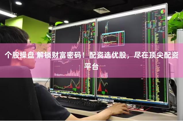 个股操盘 解锁财富密码！配资选优股，尽在顶尖配资平台