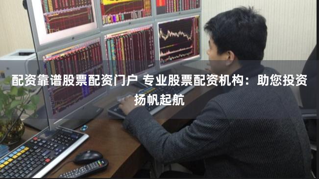 配资靠谱股票配资门户 专业股票配资机构：助您投资扬帆起航
