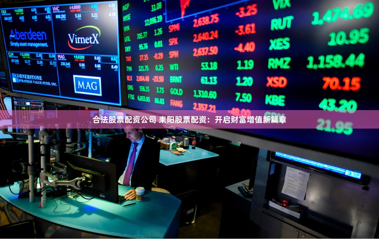 合法股票配资公司 耒阳股票配资：开启财富增值新篇章