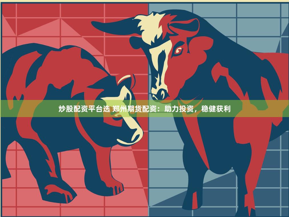 炒股配资平台选 郑州期货配资：助力投资，稳健获利