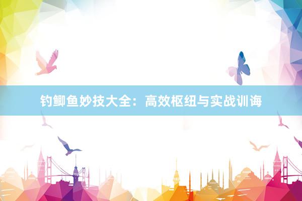 钓鲫鱼妙技大全：高效枢纽与实战训诲