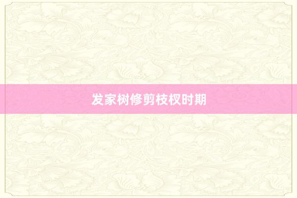 发家树修剪枝杈时期