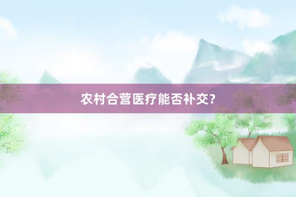 农村合营医疗能否补交？