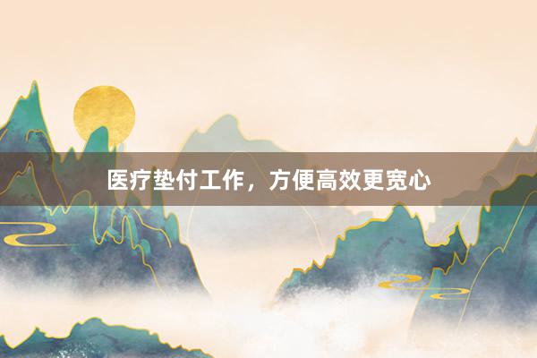 医疗垫付工作，方便高效更宽心